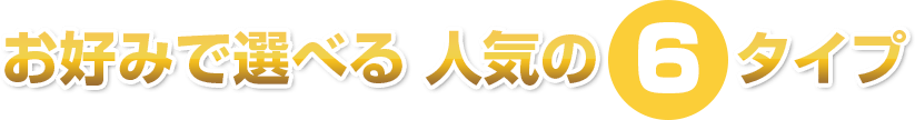 お好みで選べる人気の4タイプ